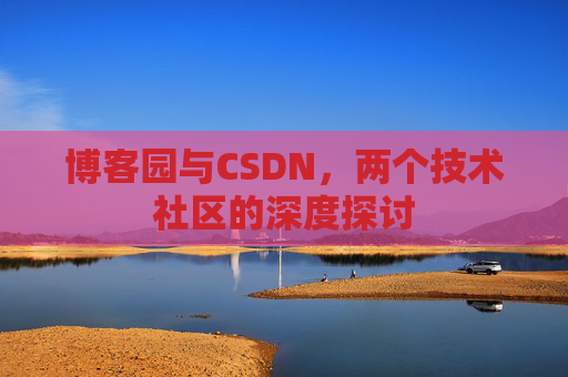 博客园与CSDN，两个技术社区的深度探讨