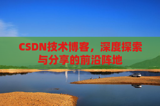 CSDN技术博客，深度探索与分享的前沿阵地